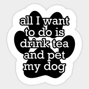 All I want to do is drink tea and pet my dog Sticker